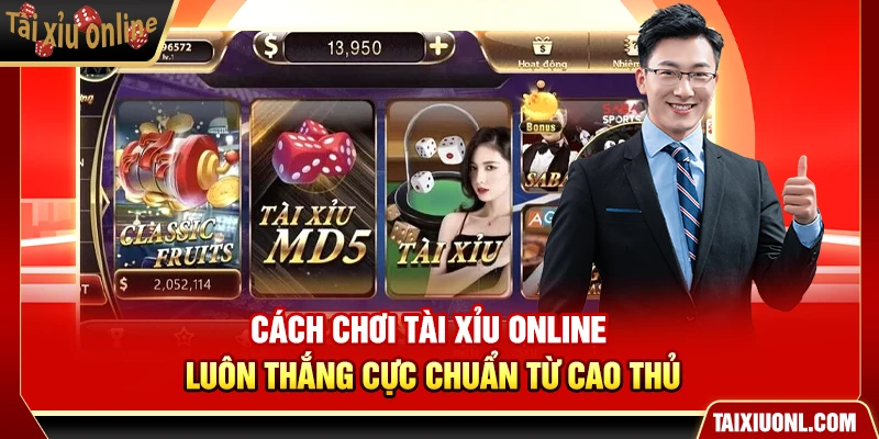 Cách Chơi Tài Xỉu Online Luôn Thắng Cực Chuẩn Từ Cao Thủ
